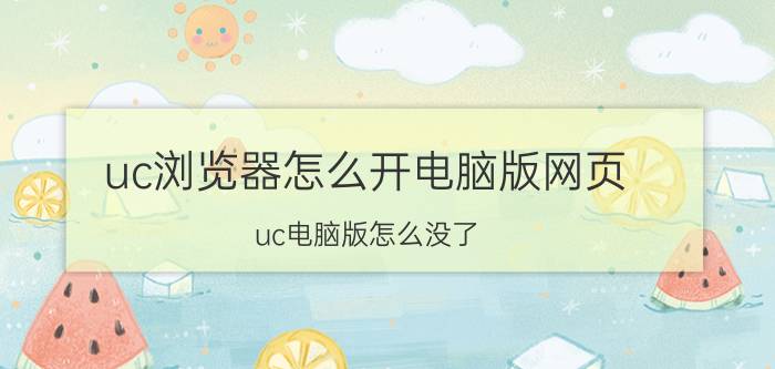 uc浏览器怎么开电脑版网页 uc电脑版怎么没了？